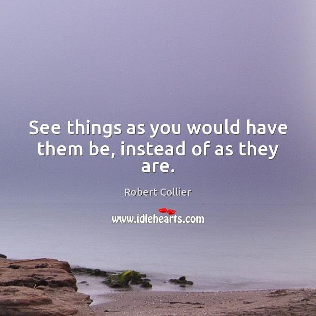 See things as you would have them be, instead of as they are. Image