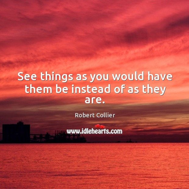 See things as you would have them be instead of as they are. Image
