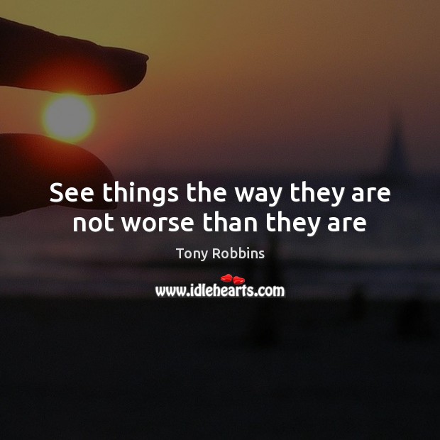 See things the way they are not worse than they are Tony Robbins Picture Quote
