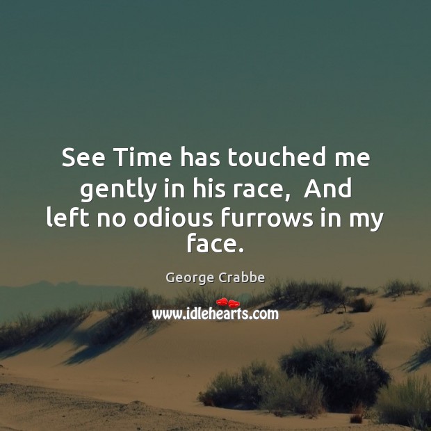See Time has touched me gently in his race,  And left no odious furrows in my face. George Crabbe Picture Quote