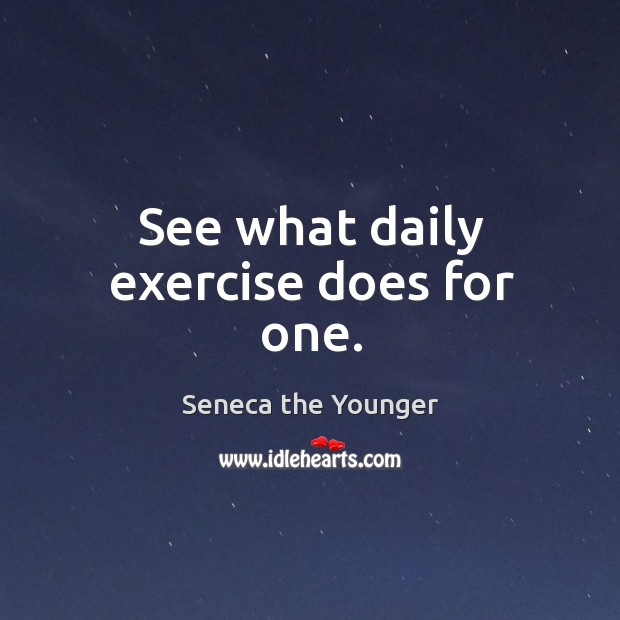 See what daily exercise does for one. Seneca the Younger Picture Quote