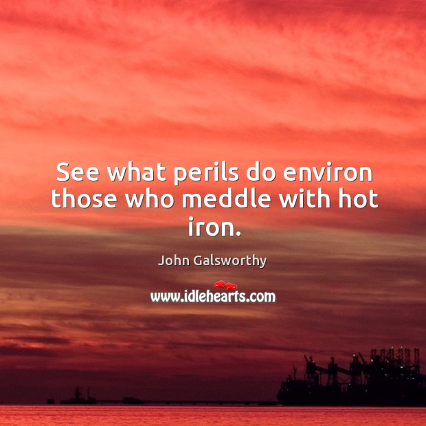 See what perils do environ those who meddle with hot iron. John Galsworthy Picture Quote