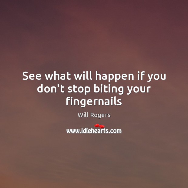 See what will happen if you don’t stop biting your fingernails Will Rogers Picture Quote