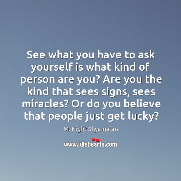 See what you have to ask yourself is what kind of person are you? M. Night Shyamalan Picture Quote