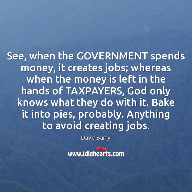 See, when the GOVERNMENT spends money, it creates jobs; whereas when the Image