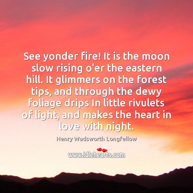 See yonder fire! It is the moon slow rising o’er the eastern 