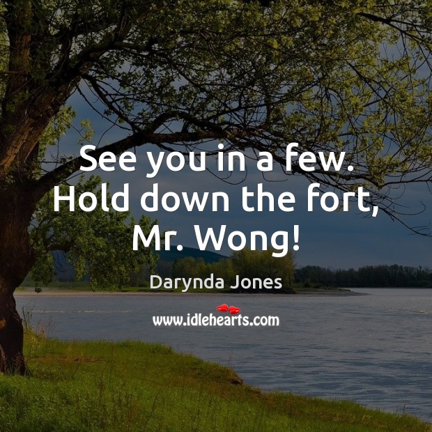See you in a few. Hold down the fort, Mr. Wong! Darynda Jones Picture Quote