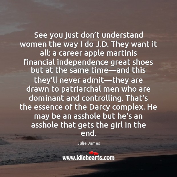 See you just don’t understand women the way I do J. Julie James Picture Quote