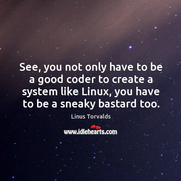 See, you not only have to be a good coder to create a system like linux, you have to be a sneaky bastard too. Linus Torvalds Picture Quote