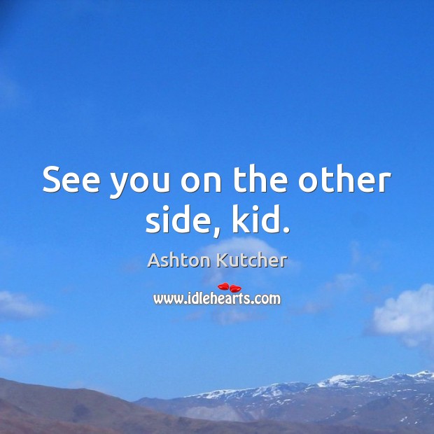 See you on the other side, kid. Ashton Kutcher Picture Quote