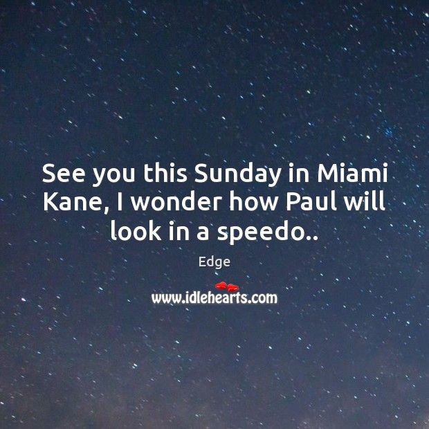 See you this Sunday in Miami Kane, I wonder how Paul will look in a speedo.. Edge Picture Quote