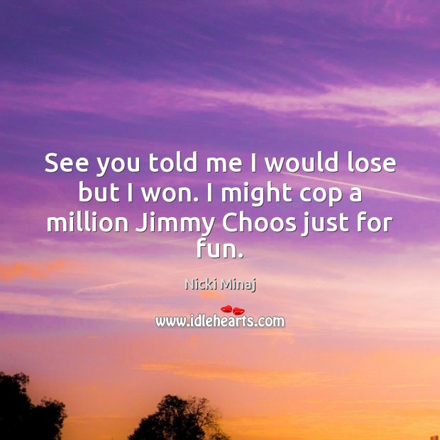 See you told me I would lose but I won. I might cop a million Jimmy Choos just for fun. Nicki Minaj Picture Quote