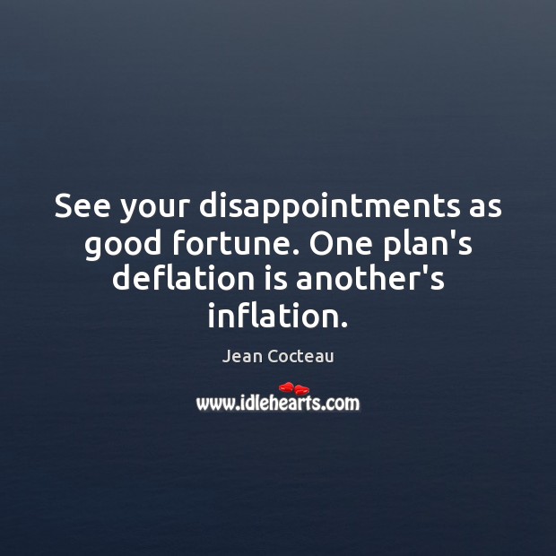 See your disappointments as good fortune. One plan’s deflation is another’s inflation. Jean Cocteau Picture Quote