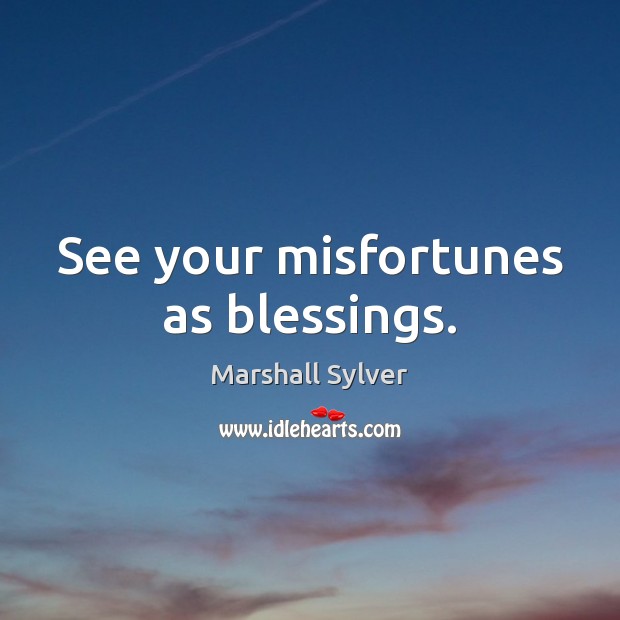 See your misfortunes as blessings. Marshall Sylver Picture Quote