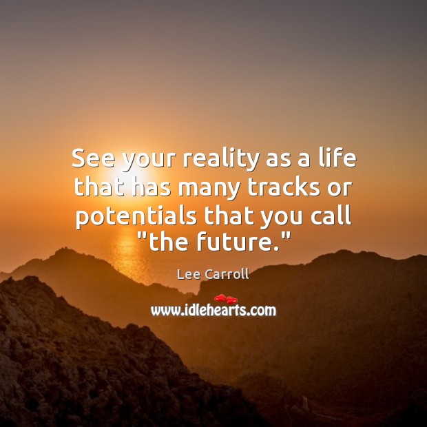 See your reality as a life that has many tracks or potentials that you call “the future.” Lee Carroll Picture Quote