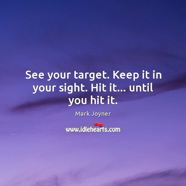 See your target. Keep it in your sight. Hit it… until you hit it. Mark Joyner Picture Quote