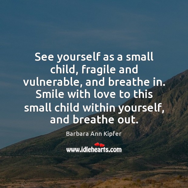 See yourself as a small child, fragile and vulnerable, and breathe in. Image