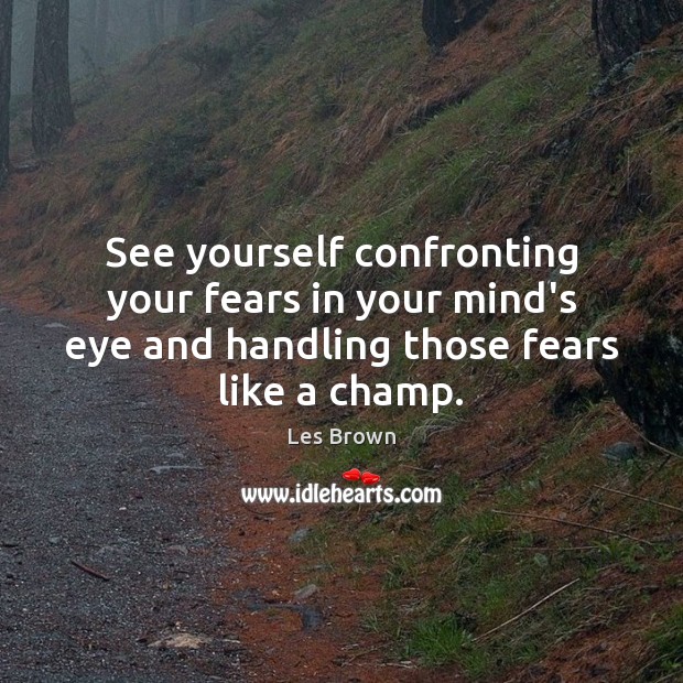 See yourself confronting your fears in your mind’s eye and handling those Les Brown Picture Quote