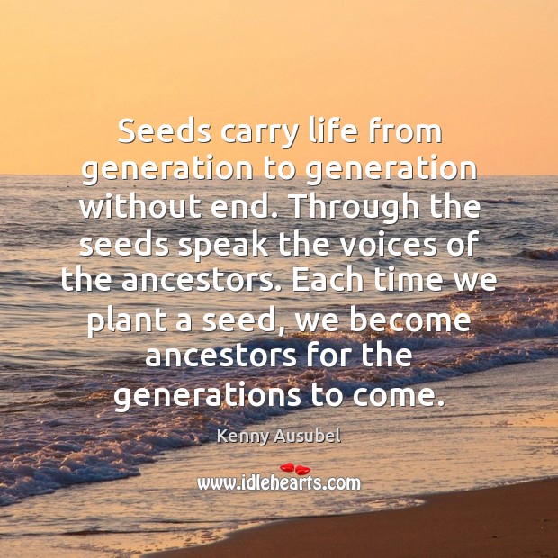 Seeds carry life from generation to generation without end. Through the seeds Kenny Ausubel Picture Quote