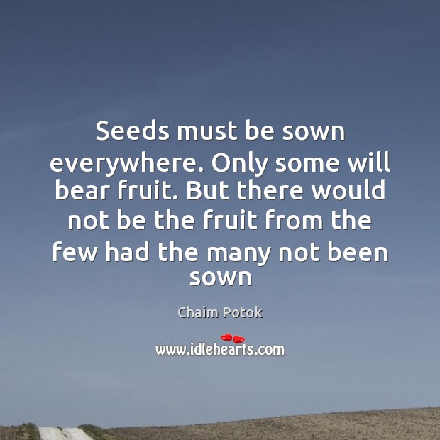 Seeds must be sown everywhere. Only some will bear fruit. But there Chaim Potok Picture Quote