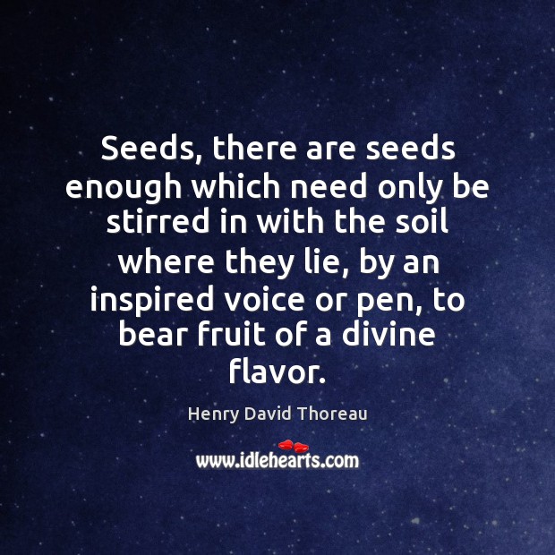 Seeds, there are seeds enough which need only be stirred in with Henry David Thoreau Picture Quote