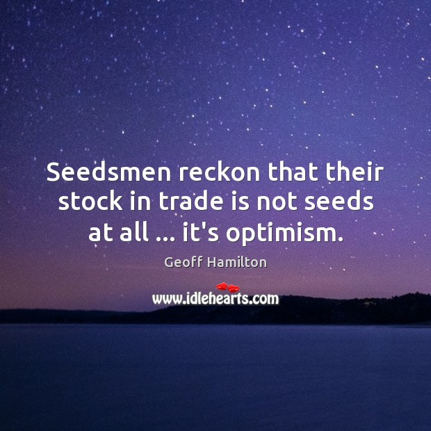 Seedsmen reckon that their stock in trade is not seeds at all … it’s optimism. Geoff Hamilton Picture Quote