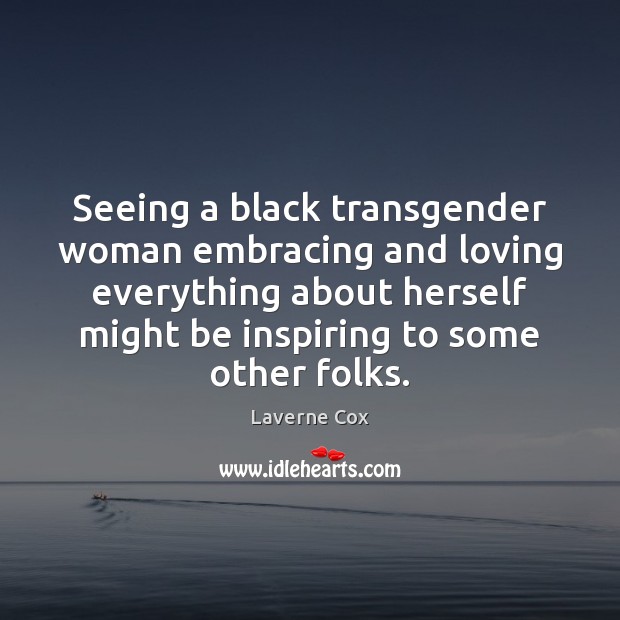 Seeing a black transgender woman embracing and loving everything about herself might Laverne Cox Picture Quote
