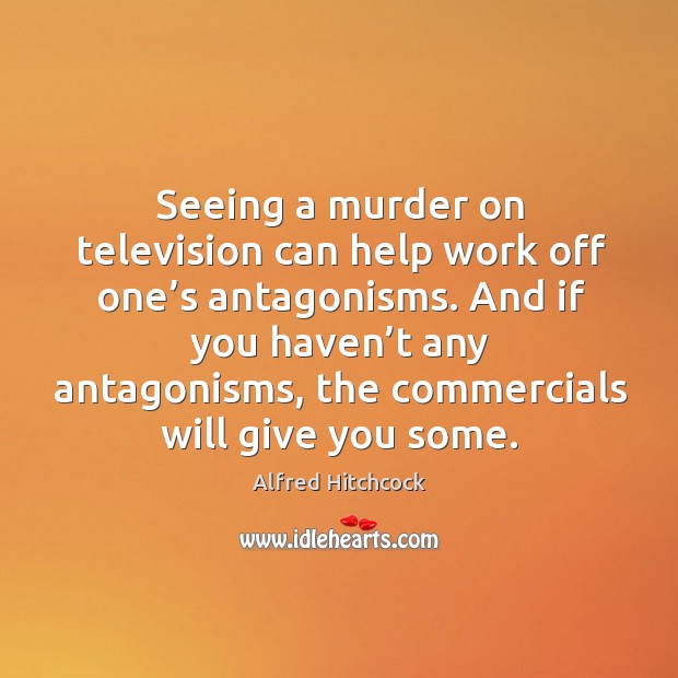 Seeing a murder on television can help work off one’s antagonisms. Alfred Hitchcock Picture Quote