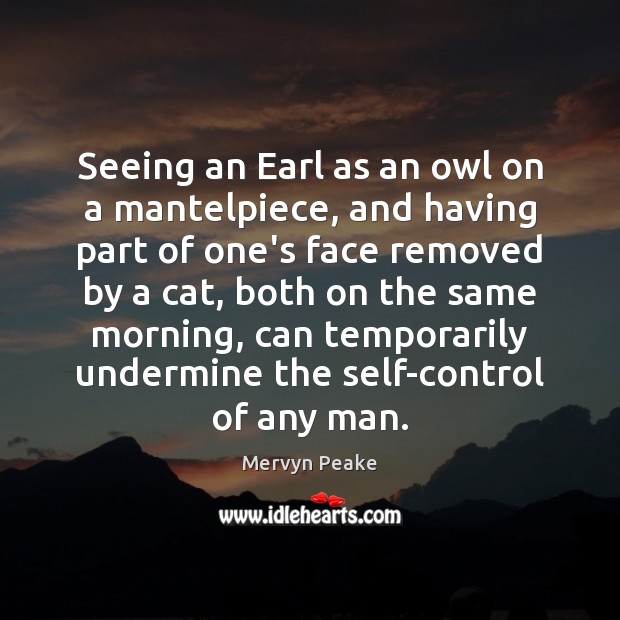 Seeing an Earl as an owl on a mantelpiece, and having part Mervyn Peake Picture Quote