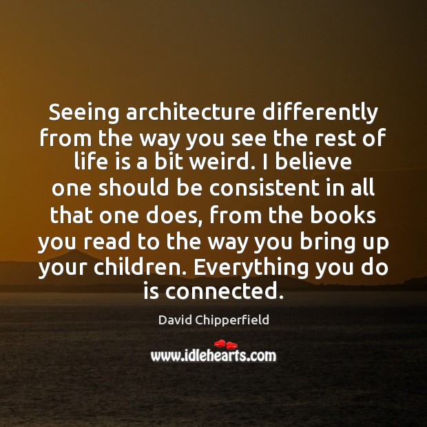 Seeing architecture differently from the way you see the rest of life David Chipperfield Picture Quote
