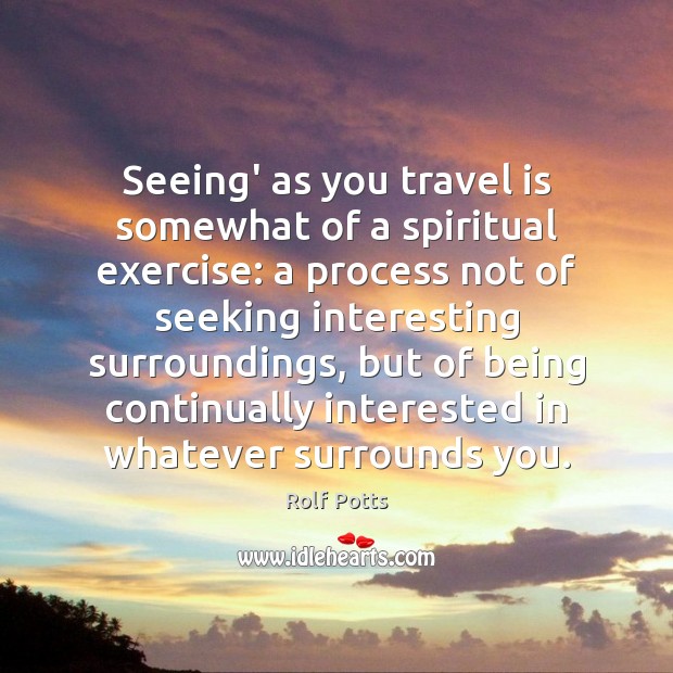 Seeing’ as you travel is somewhat of a spiritual exercise: a process Rolf Potts Picture Quote