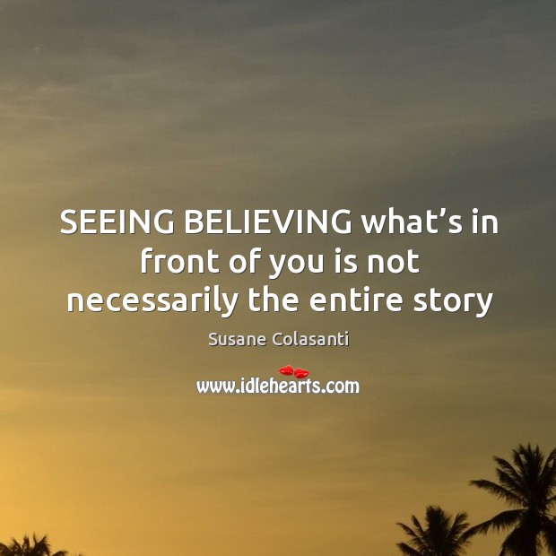 SEEING BELIEVING what’s in front of you is not necessarily the entire story Susane Colasanti Picture Quote
