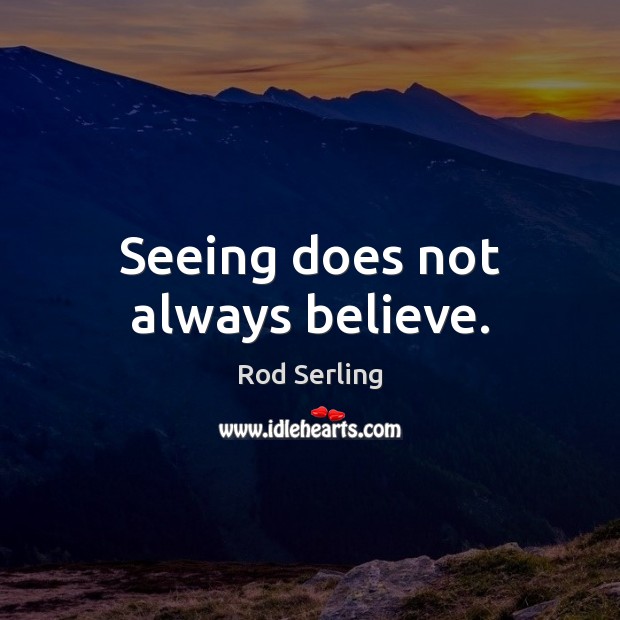 Seeing does not always believe. Rod Serling Picture Quote