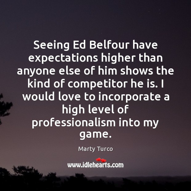 Seeing Ed Belfour have expectations higher than anyone else of him shows Marty Turco Picture Quote