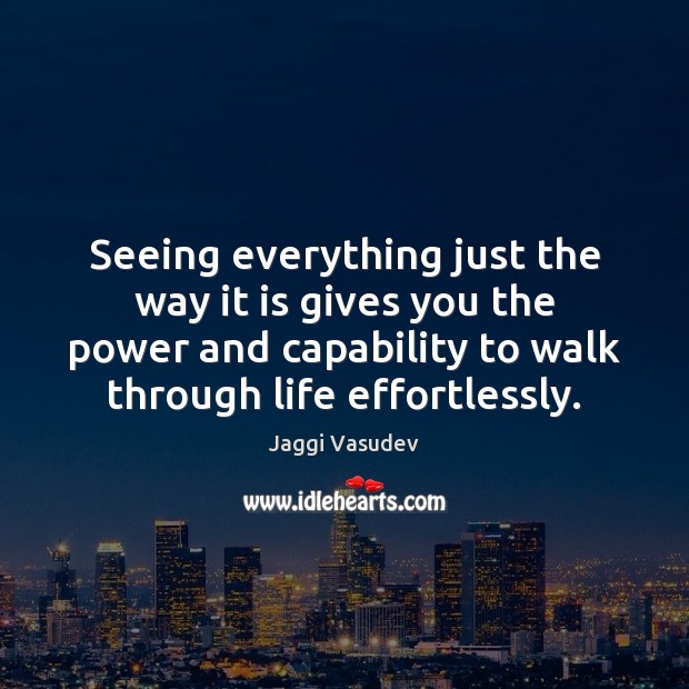 Seeing everything just the way it is gives you the power and Jaggi Vasudev Picture Quote