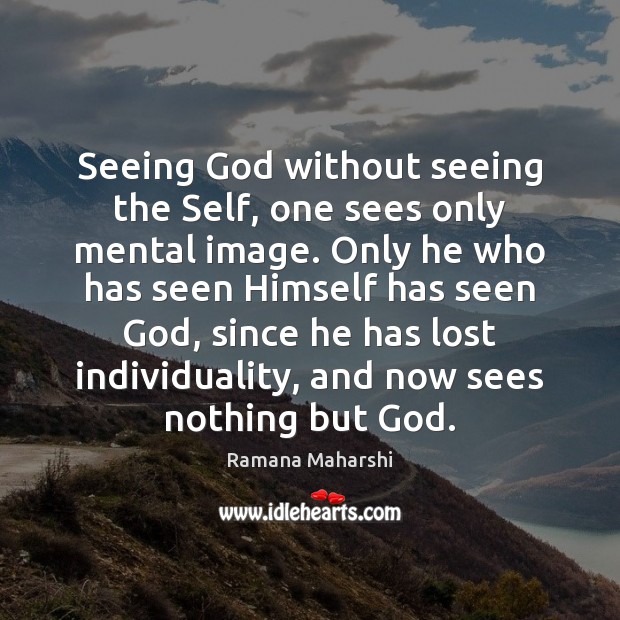 Seeing God without seeing the Self, one sees only mental image. Only Ramana Maharshi Picture Quote