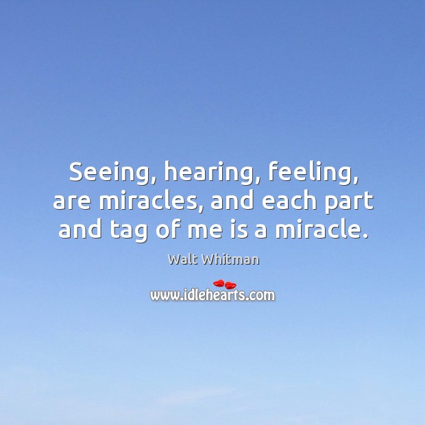 Seeing, hearing, feeling, are miracles, and each part and tag of me is a miracle. Walt Whitman Picture Quote