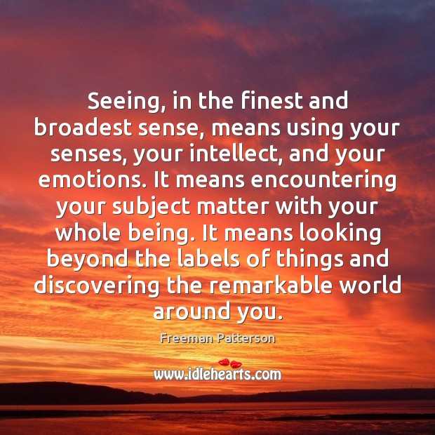Seeing, in the finest and broadest sense, means using your senses, your Freeman Patterson Picture Quote