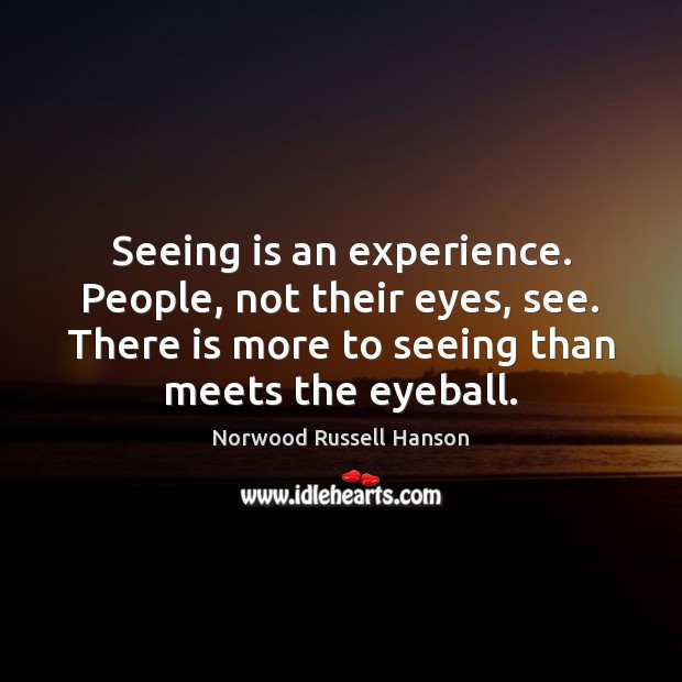 Seeing is an experience. People, not their eyes, see. There is more Norwood Russell Hanson Picture Quote