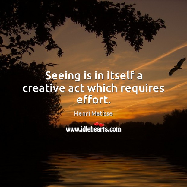 Seeing is in itself a creative act which requires effort. Henri Matisse Picture Quote