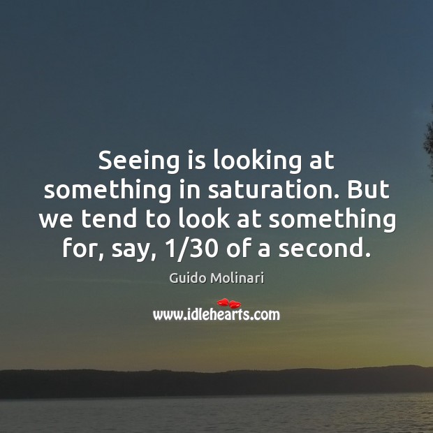 Seeing is looking at something in saturation. But we tend to look Guido Molinari Picture Quote