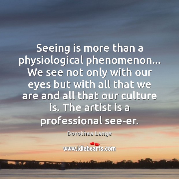 Seeing is more than a physiological phenomenon… We see not only with Dorothea Lange Picture Quote