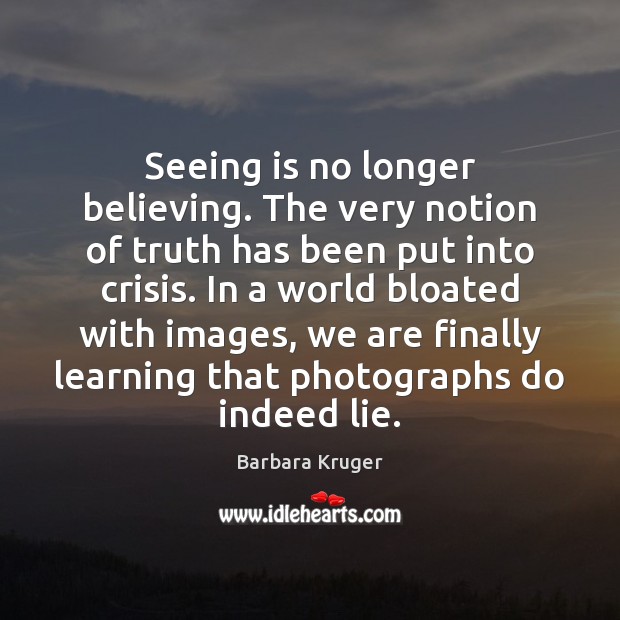 Seeing is no longer believing. The very notion of truth has been Barbara Kruger Picture Quote