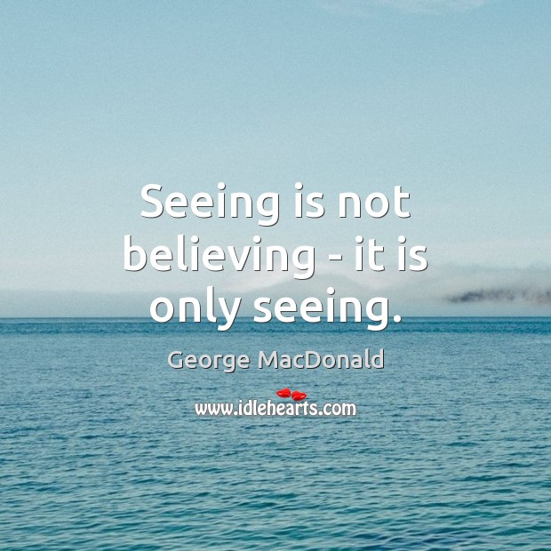 Seeing is not believing – it is only seeing. Image
