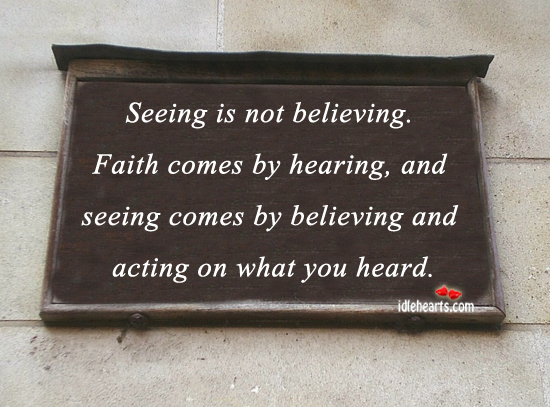 Seeing is not believing. Faith comes by hearing Image