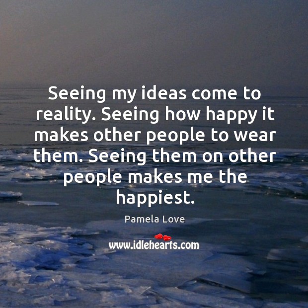 Seeing my ideas come to reality. Seeing how happy it makes other Pamela Love Picture Quote