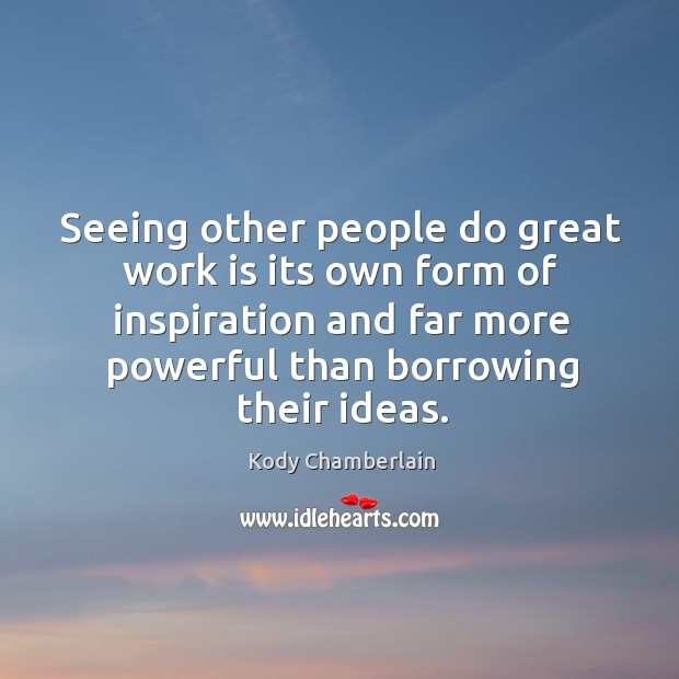 Seeing other people do great work is its own form of inspiration Kody Chamberlain Picture Quote