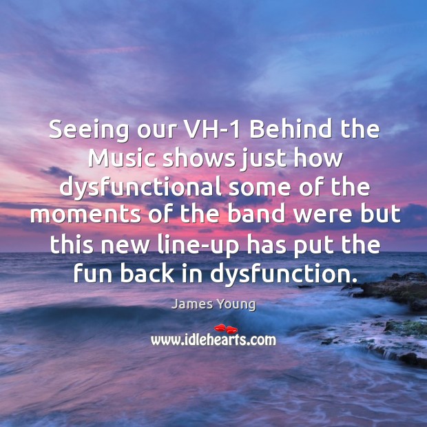 Seeing our vh-1 behind the music shows just how dysfunctional some of the moments James Young Picture Quote