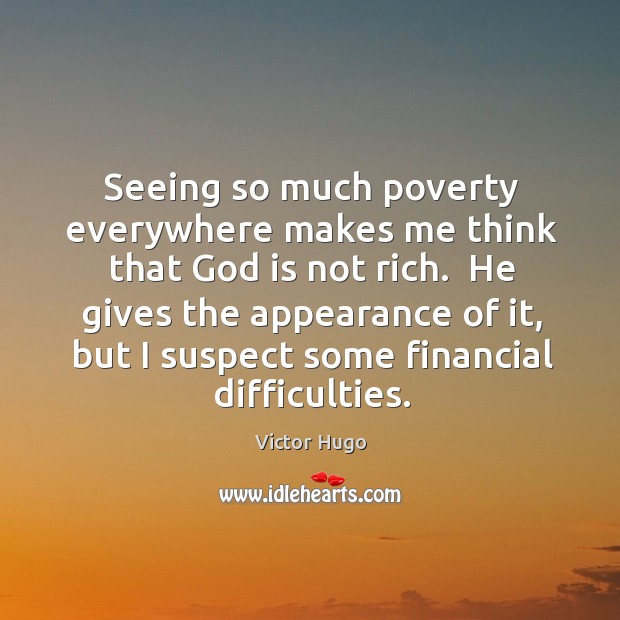 Seeing so much poverty everywhere makes me think that God is not Victor Hugo Picture Quote