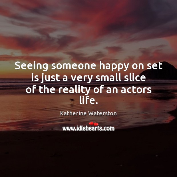 Seeing someone happy on set is just a very small slice of the reality of an actors life. Katherine Waterston Picture Quote